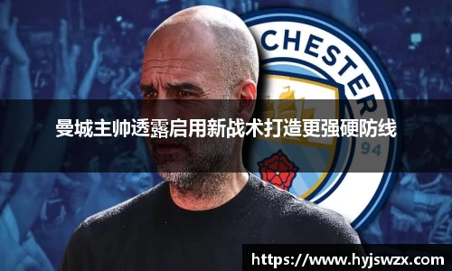曼城主帅透露启用新战术打造更强硬防线