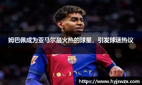 姆巴佩成为亚马尔最火热的球星，引发球迷热议