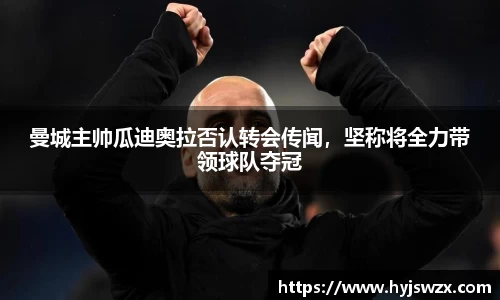 曼城主帅瓜迪奥拉否认转会传闻，坚称将全力带领球队夺冠