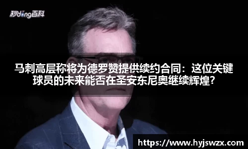 马刺高层称将为德罗赞提供续约合同：这位关键球员的未来能否在圣安东尼奥继续辉煌？