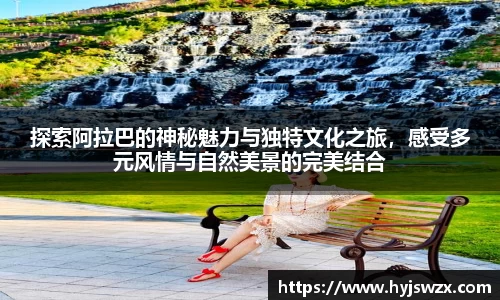 探索阿拉巴的神秘魅力与独特文化之旅，感受多元风情与自然美景的完美结合
