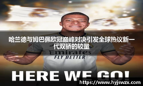 哈兰德与姆巴佩欧冠巅峰对决引发全球热议新一代双骄的较量