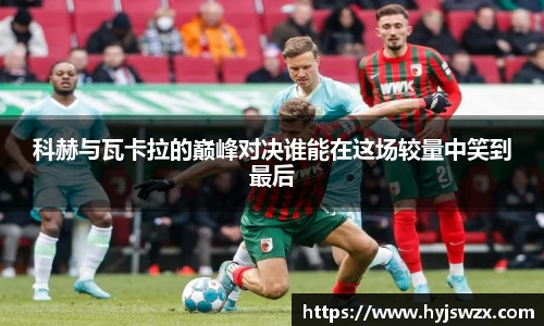 科赫与瓦卡拉的巅峰对决谁能在这场较量中笑到最后