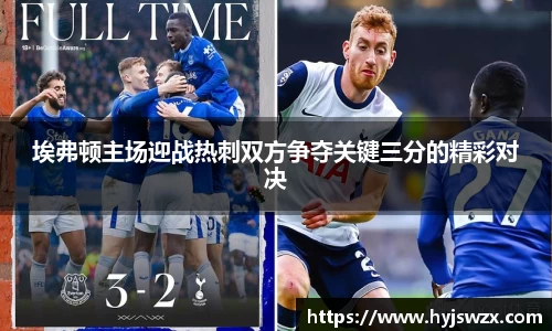 埃弗顿主场迎战热刺双方争夺关键三分的精彩对决