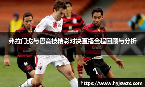 弗拉门戈与巴竞技精彩对决直播全程回顾与分析