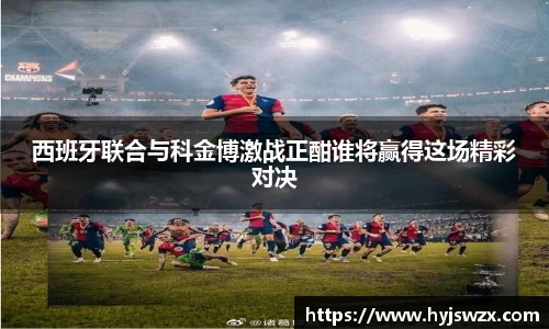 西班牙联合与科金博激战正酣谁将赢得这场精彩对决