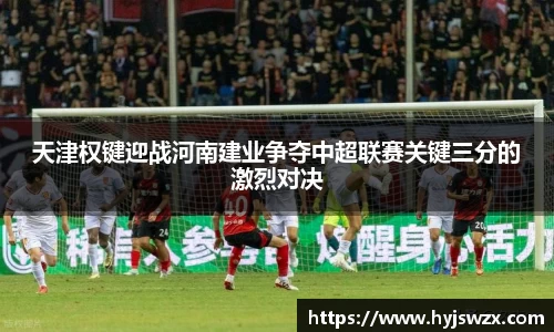 天津权键迎战河南建业争夺中超联赛关键三分的激烈对决